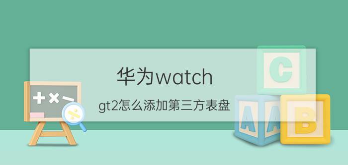 华为watch gt2怎么添加第三方表盘 华为太空表盘设置？